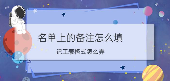 名单上的备注怎么填 记工表格式怎么弄？